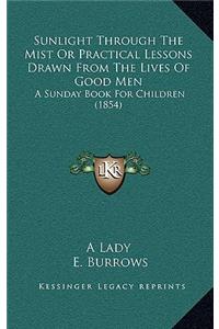 Sunlight Through The Mist Or Practical Lessons Drawn From The Lives Of Good Men