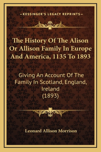 History Of The Alison Or Allison Family In Europe And America, 1135 To 1893