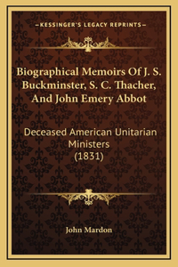 Biographical Memoirs Of J. S. Buckminster, S. C. Thacher, And John Emery Abbot