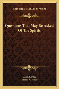 Questions That May Be Asked Of The Spirits