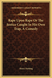 Rape Upon Rape Or The Justice Caught In His Own Trap, A Comedy