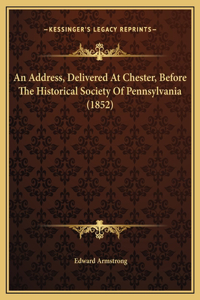 An Address, Delivered At Chester, Before The Historical Society Of Pennsylvania (1852)