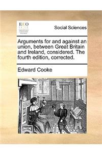 Arguments for and against an union, between Great Britain and Ireland, considered. The fourth edition, corrected.