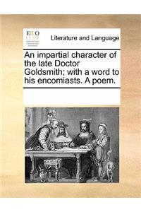 An Impartial Character of the Late Doctor Goldsmith; With a Word to His Encomiasts. a Poem.