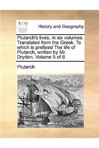 Plutarch's Lives, in Six Volumes. Translated from the Greek. to Which Is Prefixed the Life of Plutarch, Written by Mr. Dryden. Volume 5 of 6