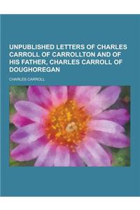 Unpublished Letters of Charles Carroll of Carrollton and of His Father, Charles Carroll of Doughoregan