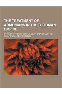 The Treatment of Armenians in the Ottoman Empire; Documents Presented to Viscount Grey of Fallodon ...