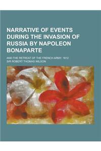 Narrative of Events During the Invasion of Russia by Napoleon Bonaparte; And the Retreat of the French Army. 1812