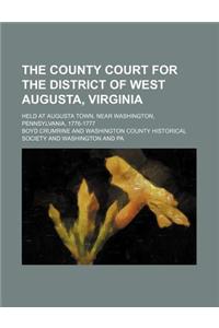 The County Court for the District of West Augusta, Virginia; Held at Augusta Town, Near Washington, Pennsylvania, 1776-1777