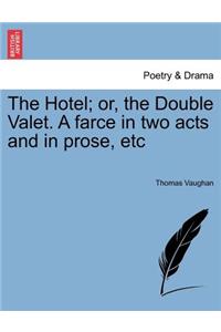 The Hotel; Or, the Double Valet. a Farce in Two Acts and in Prose, Etc