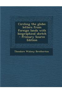 Circling the Globe; Letters from Foreign Lands with Biographical Sketch