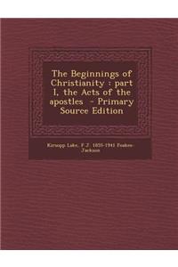 The Beginnings of Christianity: Part I, the Acts of the Apostles - Primary Source Edition