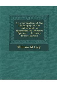 Examination of the Philosophy of the Unknowable as Expounded by Herbert Spencer