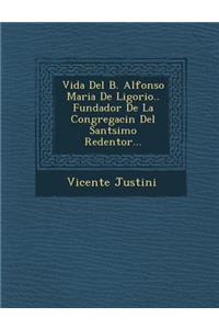 Vida Del B. Alfonso Maria De Ligorio.. Fundador De La Congregaci�n Del Sant�simo Redentor...