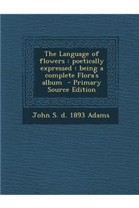 The Language of Flowers: Poetically Expressed: Being a Complete Flora's Album