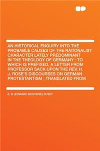 An Historical Enquiry Into the Probable Causes of the Rationalist Character Lately Predominant in the Theology of Germany