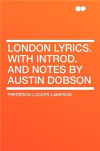 London Lyrics. with Introd. and Notes by Austin Dobson