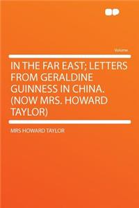 In the Far East; Letters from Geraldine Guinness in China. (Now Mrs. Howard Taylor)