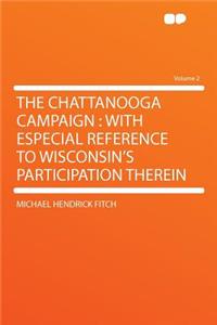 The Chattanooga Campaign: With Especial Reference to Wisconsin's Participation Therein Volume 2