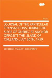 Journal of the Particular Transactions During the Siege of Quebec at Anchor Opposite the Island of Orleans, July 26th, 1759