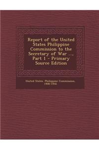 Report of the United States Philippine Commission to the Secretary of War ..., Part 1