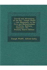 Travels and Adventures of the REV. Joseph Wolff ...: Late Missionary to the Jews and Muhammadans in Persia, Bokhara, Casmneer, Etc. ... - Primary Source Edition