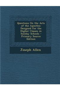 Questions on the Acts of the Apostles: Designed for the Higher Classes in Sunday Schools