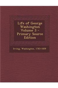 Life of George Washington Volume 3 - Primary Source Edition