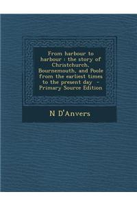 From Harbour to Harbour: The Story of Christchurch, Bournemouth, and Poole from the Earliest Times to the Present Day