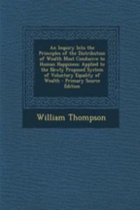 An Inquiry Into the Principles of the Distribution of Wealth Most Conducive to Human Happiness