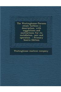 The Westinghouse-Parsons Steam Turbine; A Description, with Suggestions and Instructions for Its Installation, Care and Operation - Primary Source Edition