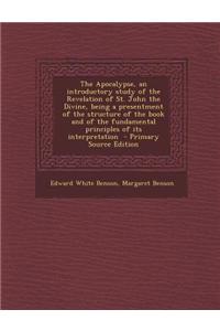 The Apocalypse, an Introductory Study of the Revelation of St. John the Divine, Being a Presentment of the Structure of the Book and of the Fundamental Principles of Its Interpretation - Primary Source Edition