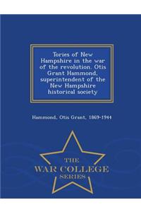 Tories of New Hampshire in the War of the Revolution. Otis Grant Hammond, Superintendent of the New Hampshire Historical Society - War College Series