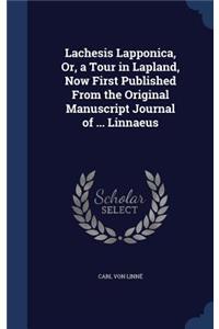 Lachesis Lapponica, Or, a Tour in Lapland, Now First Published From the Original Manuscript Journal of ... Linnaeus