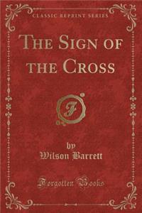 The Sign of the Cross (Classic Reprint)