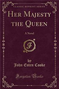 Her Majesty the Queen: A Novel (Classic Reprint)