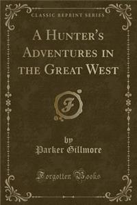 A Hunter's Adventures in the Great West (Classic Reprint)