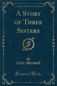 A Story of Three Sisters (Classic Reprint)