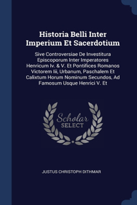 Historia Belli Inter Imperium Et Sacerdotium: Sive Controversiae De Investitura Episcoporum Inter Imperatores Henricum Iv. & V. Et Pontifices Romanos Victorem Iii, Urbanum, Paschalem Et Calixtum