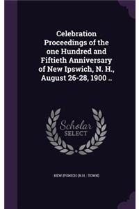 Celebration Proceedings of the one Hundred and Fiftieth Anniversary of New Ipswich, N. H., August 26-28, 1900 ..