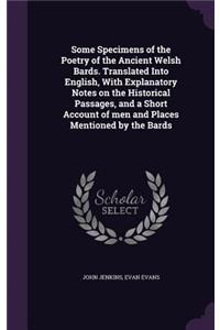 Some Specimens of the Poetry of the Ancient Welsh Bards. Translated Into English, With Explanatory Notes on the Historical Passages, and a Short Account of men and Places Mentioned by the Bards