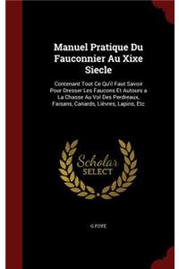 Manuel Pratique Du Fauconnier Au Xixe Siecle: Contenant Tout Ce Qu'il Faut Savoir Pour Dresser Les Faucons Et Autours a La Chasse Au Vol Des Perdreaux, Faisans, Canards, Lièvres, Lapins, Etc