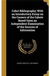 Cabot Bibliography; With an Introductory Essay on the Careers of the Cabots Based Upon an Independent Examination of the Sources of Information