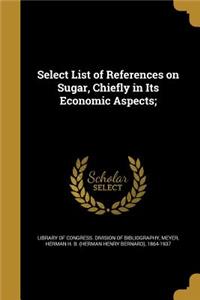 Select List of References on Sugar, Chiefly in Its Economic Aspects;
