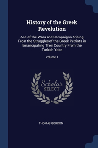 History of the Greek Revolution: And of the Wars and Campaigns Arising From the Struggles of the Greek Patriots in Emancipating Their Country From the Turkish Yoke; Volume 1