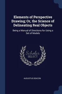 Elements of Perspective Drawing; Or, the Science of Delineating Real Objects