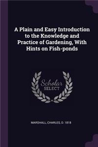 A Plain and Easy Introduction to the Knowledge and Practice of Gardening, with Hints on Fish-Ponds