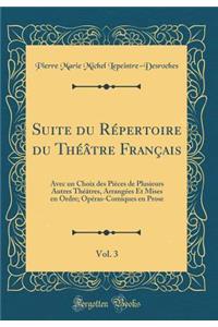 Suite Du RÃ©pertoire Du ThÃ©Ã¢tre FranÃ§ais, Vol. 3: Avec Un Choix Des PiÃ¨ces de Plusieurs Autres ThÃ©Ã¢tres, ArrangÃ©es Et Mises En Ordre; OpÃ©ras-Comiques En Prose (Classic Reprint)