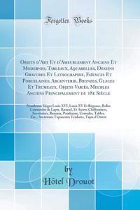 Objets d'Art Et d'Ameublement Anciens Et Modernes, Tableaux, Aquarelles, Dessins Gravures Et Lithographie, FaÃ¯ences Et Porcelaines, Argenterie, Bronzes, Glaces Et Trumeaux, Objets VariÃ©s, Meubles Anciens Principalement Du 18e SiÃ¨cle: Nombreux Si