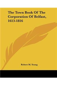 Town Book Of The Corporation Of Belfast, 1613-1816